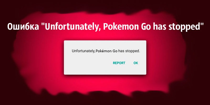 Ошибка “Unfortunately, Pokemon Go has stopped” в Покемон Го / Pokemon Go
